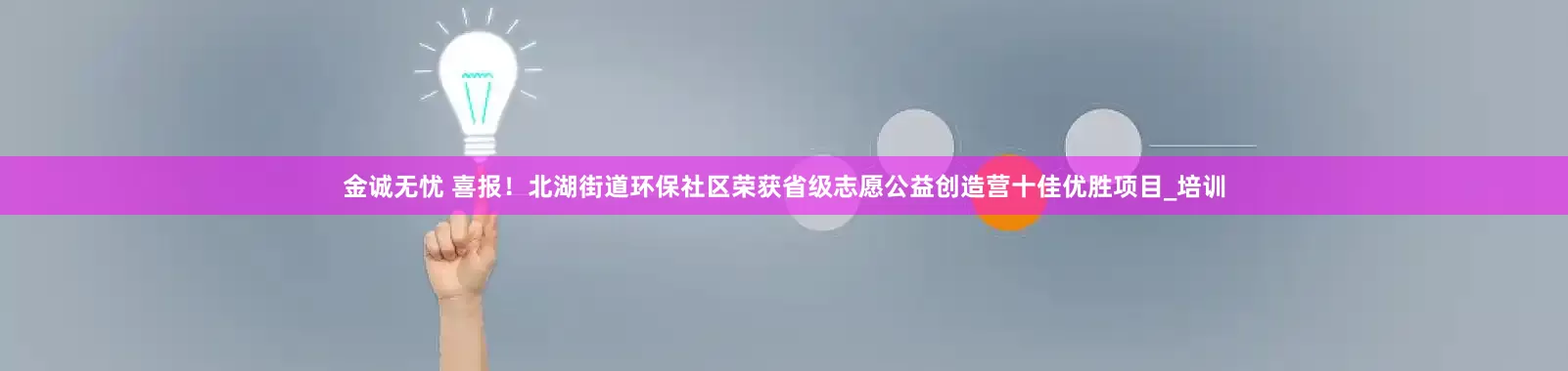 金诚无忧 喜报！北湖街道环保社区荣获省级志愿公益创造营十佳优胜项目_培训