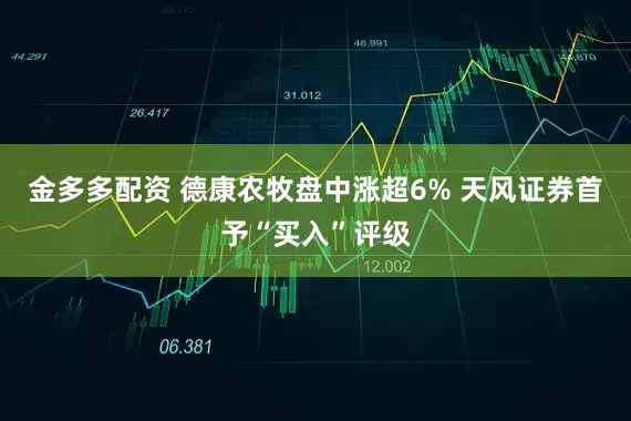 金多多配资 德康农牧盘中涨超6% 天风证券首予“买入”评级