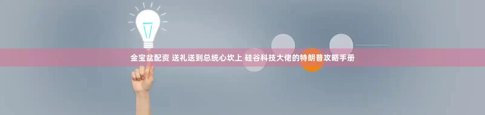 金宝盆配资 送礼送到总统心坎上 硅谷科技大佬的特朗普攻略手册