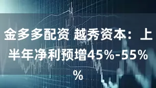 金多多配资 越秀资本：上半年净利预增45%-55%