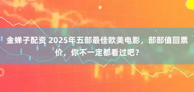 金蝉子配资 2025年五部最佳欧美电影，部部值回票价，你不一定都看过吧？