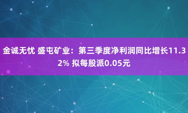 金诚无忧 盛屯矿业：第三季度净利润同比增长11.32% 拟每股派0.05元