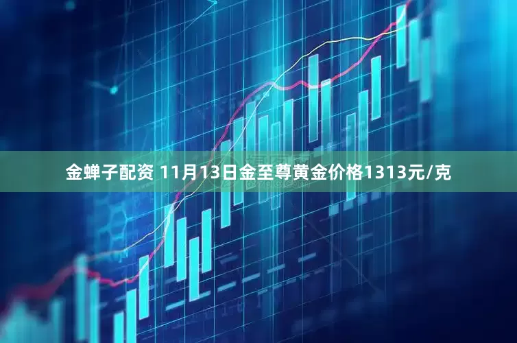 金蝉子配资 11月13日金至尊黄金价格1313元/克