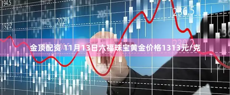 金顶配资 11月13日六福珠宝黄金价格1313元/克