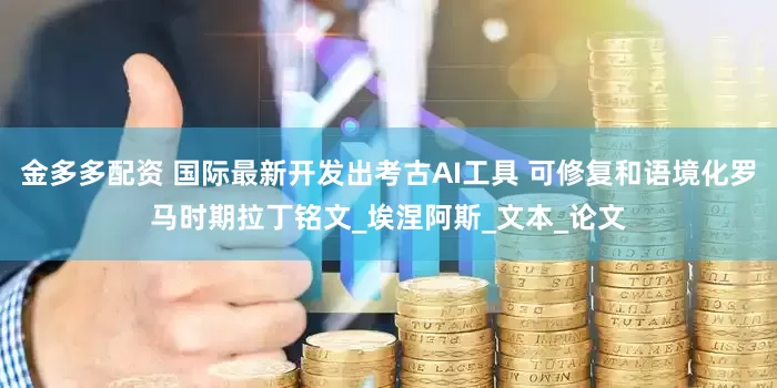 金多多配资 国际最新开发出考古AI工具 可修复和语境化罗马时期拉丁铭文_埃涅阿斯_文本_论文