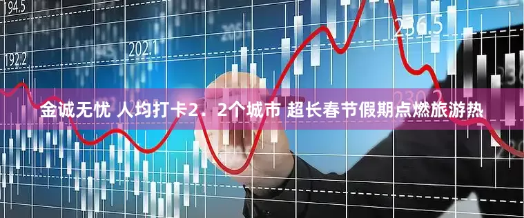 金诚无忧 人均打卡2．2个城市 超长春节假期点燃旅游热