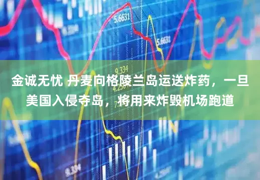 金诚无忧 丹麦向格陵兰岛运送炸药，一旦美国入侵夺岛，将用来炸毁机场跑道