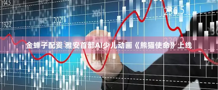 金蝉子配资 雅安首部AI少儿动画《熊猫使命》上线